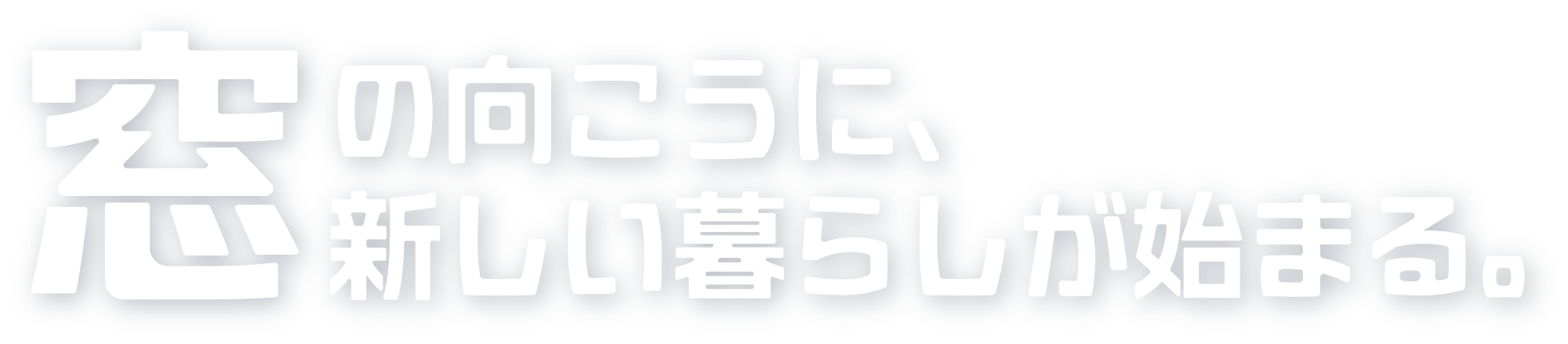 窓の向こうに、新しい暮らしが始まる。